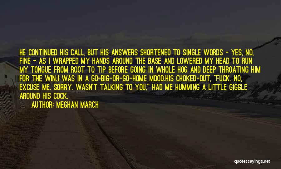 Meghan March Quotes: He Continued His Call, But His Answers Shortened To Single Words - Yes, No, Fine - As I Wrapped My