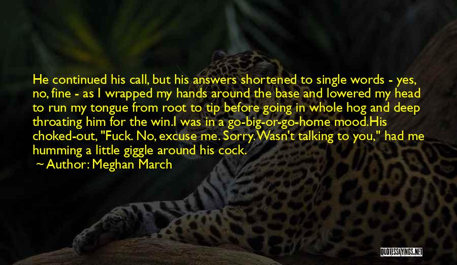 Meghan March Quotes: He Continued His Call, But His Answers Shortened To Single Words - Yes, No, Fine - As I Wrapped My