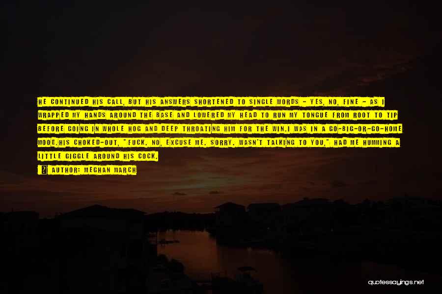 Meghan March Quotes: He Continued His Call, But His Answers Shortened To Single Words - Yes, No, Fine - As I Wrapped My