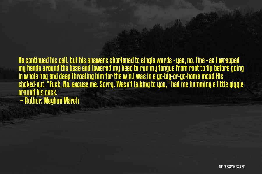 Meghan March Quotes: He Continued His Call, But His Answers Shortened To Single Words - Yes, No, Fine - As I Wrapped My