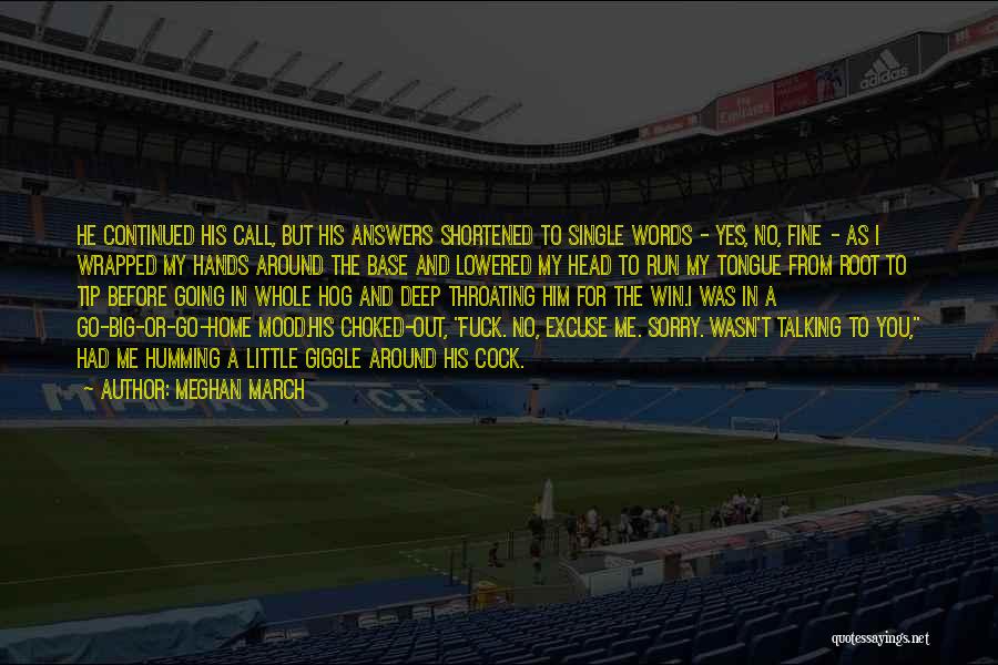 Meghan March Quotes: He Continued His Call, But His Answers Shortened To Single Words - Yes, No, Fine - As I Wrapped My