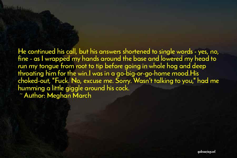 Meghan March Quotes: He Continued His Call, But His Answers Shortened To Single Words - Yes, No, Fine - As I Wrapped My