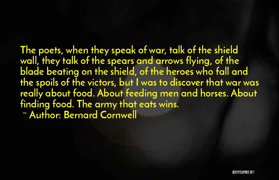 Bernard Cornwell Quotes: The Poets, When They Speak Of War, Talk Of The Shield Wall, They Talk Of The Spears And Arrows Flying,