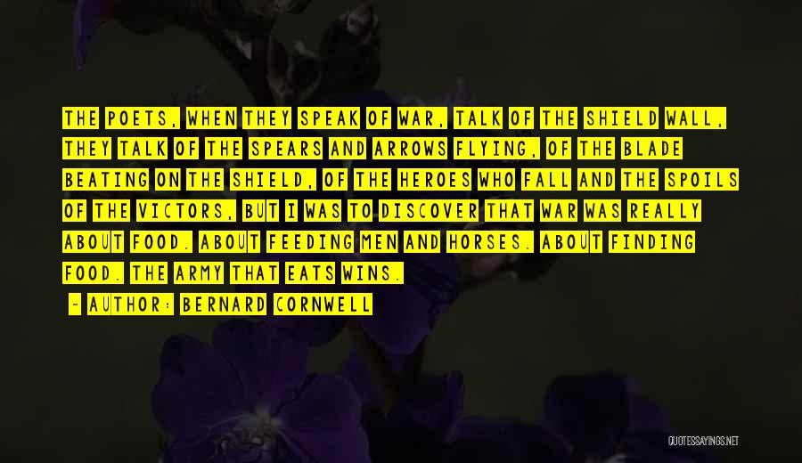 Bernard Cornwell Quotes: The Poets, When They Speak Of War, Talk Of The Shield Wall, They Talk Of The Spears And Arrows Flying,