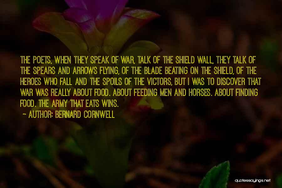 Bernard Cornwell Quotes: The Poets, When They Speak Of War, Talk Of The Shield Wall, They Talk Of The Spears And Arrows Flying,