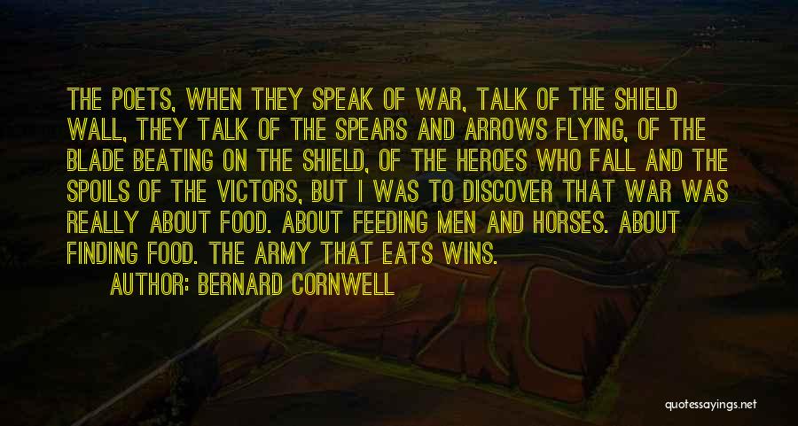 Bernard Cornwell Quotes: The Poets, When They Speak Of War, Talk Of The Shield Wall, They Talk Of The Spears And Arrows Flying,