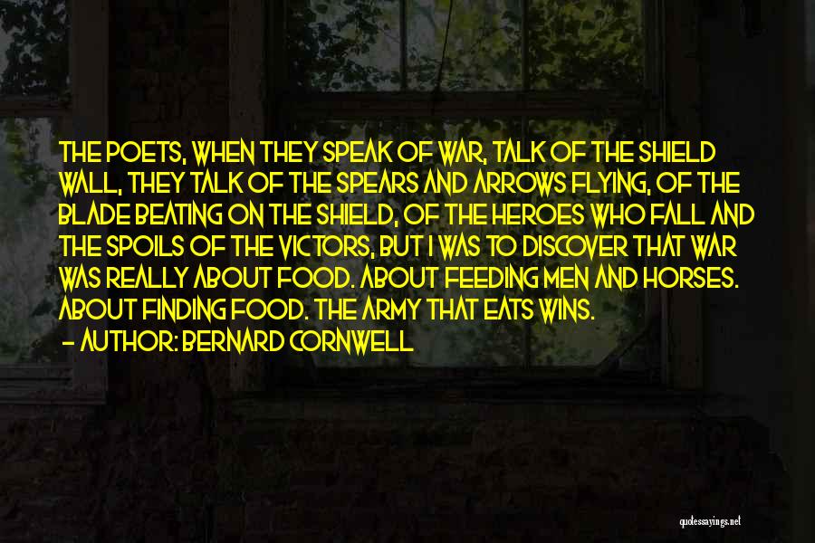 Bernard Cornwell Quotes: The Poets, When They Speak Of War, Talk Of The Shield Wall, They Talk Of The Spears And Arrows Flying,