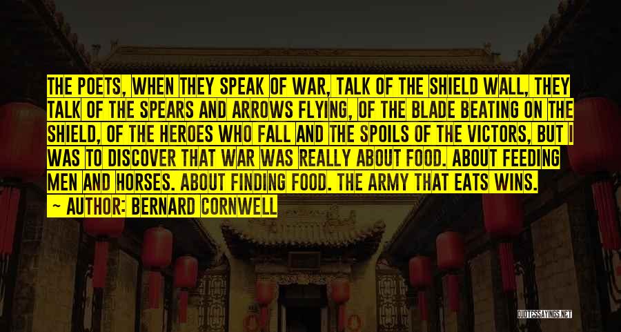 Bernard Cornwell Quotes: The Poets, When They Speak Of War, Talk Of The Shield Wall, They Talk Of The Spears And Arrows Flying,
