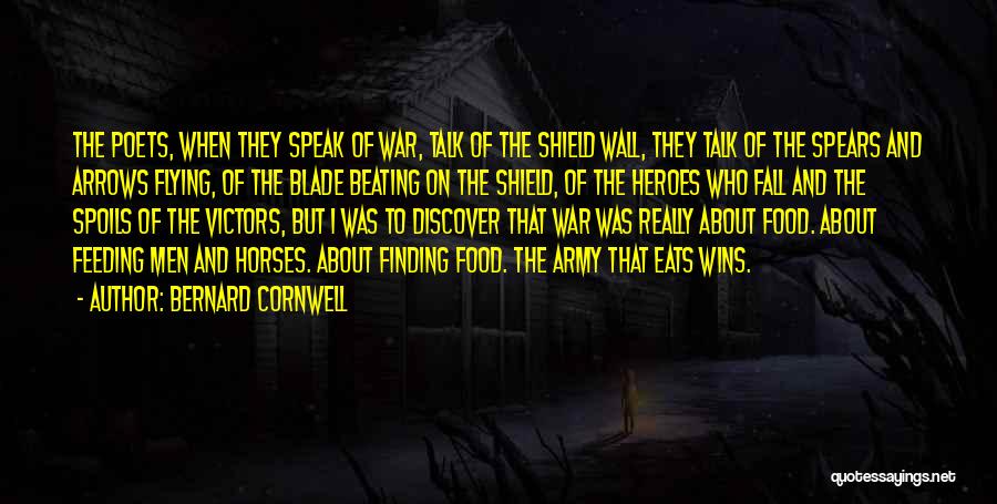 Bernard Cornwell Quotes: The Poets, When They Speak Of War, Talk Of The Shield Wall, They Talk Of The Spears And Arrows Flying,