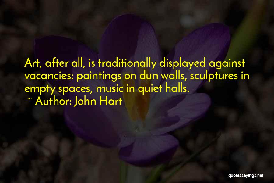 John Hart Quotes: Art, After All, Is Traditionally Displayed Against Vacancies: Paintings On Dun Walls, Sculptures In Empty Spaces, Music In Quiet Halls.