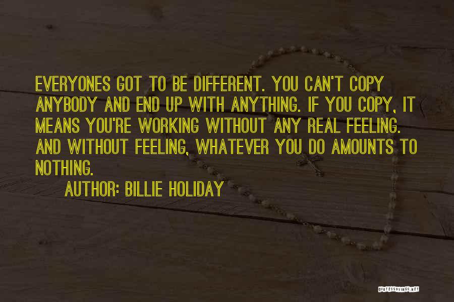 Billie Holiday Quotes: Everyones Got To Be Different. You Can't Copy Anybody And End Up With Anything. If You Copy, It Means You're