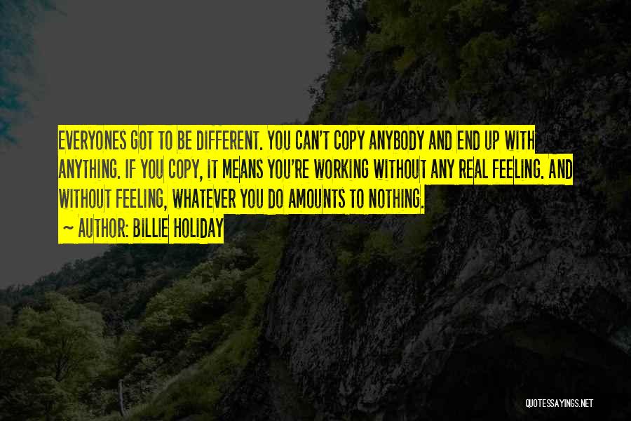 Billie Holiday Quotes: Everyones Got To Be Different. You Can't Copy Anybody And End Up With Anything. If You Copy, It Means You're
