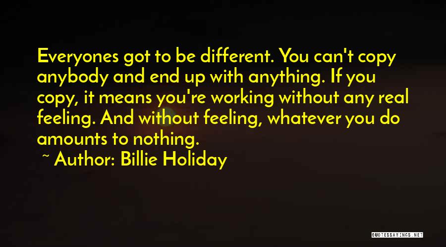 Billie Holiday Quotes: Everyones Got To Be Different. You Can't Copy Anybody And End Up With Anything. If You Copy, It Means You're