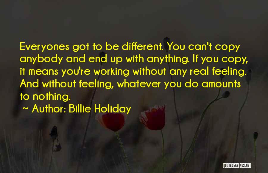 Billie Holiday Quotes: Everyones Got To Be Different. You Can't Copy Anybody And End Up With Anything. If You Copy, It Means You're