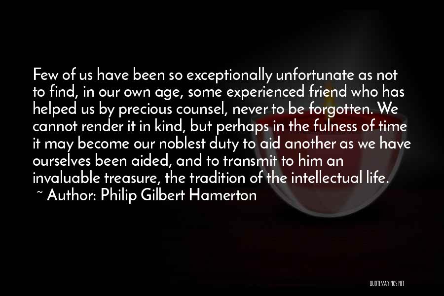 Philip Gilbert Hamerton Quotes: Few Of Us Have Been So Exceptionally Unfortunate As Not To Find, In Our Own Age, Some Experienced Friend Who