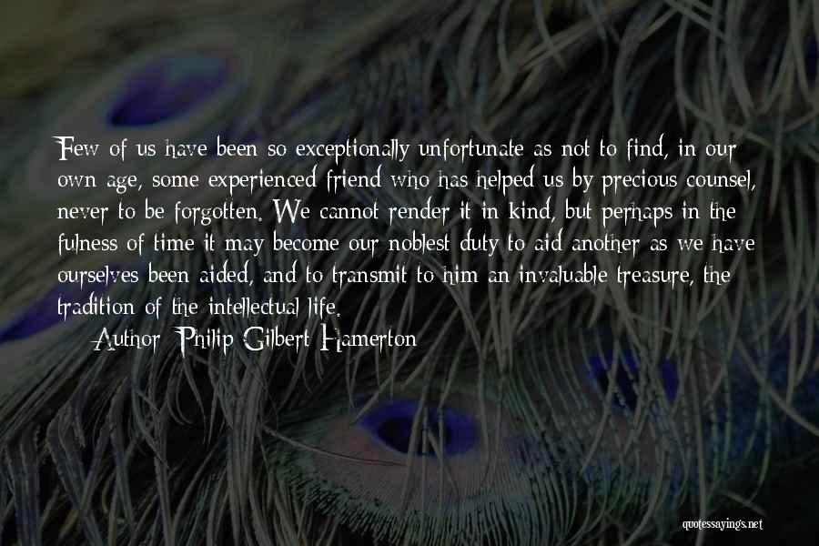 Philip Gilbert Hamerton Quotes: Few Of Us Have Been So Exceptionally Unfortunate As Not To Find, In Our Own Age, Some Experienced Friend Who