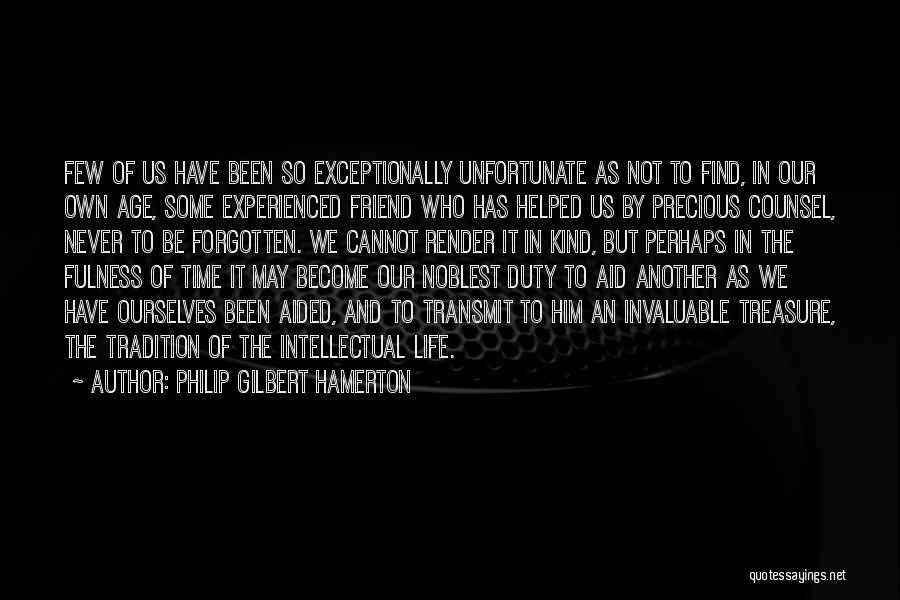 Philip Gilbert Hamerton Quotes: Few Of Us Have Been So Exceptionally Unfortunate As Not To Find, In Our Own Age, Some Experienced Friend Who