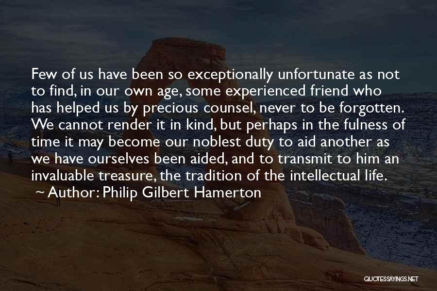 Philip Gilbert Hamerton Quotes: Few Of Us Have Been So Exceptionally Unfortunate As Not To Find, In Our Own Age, Some Experienced Friend Who