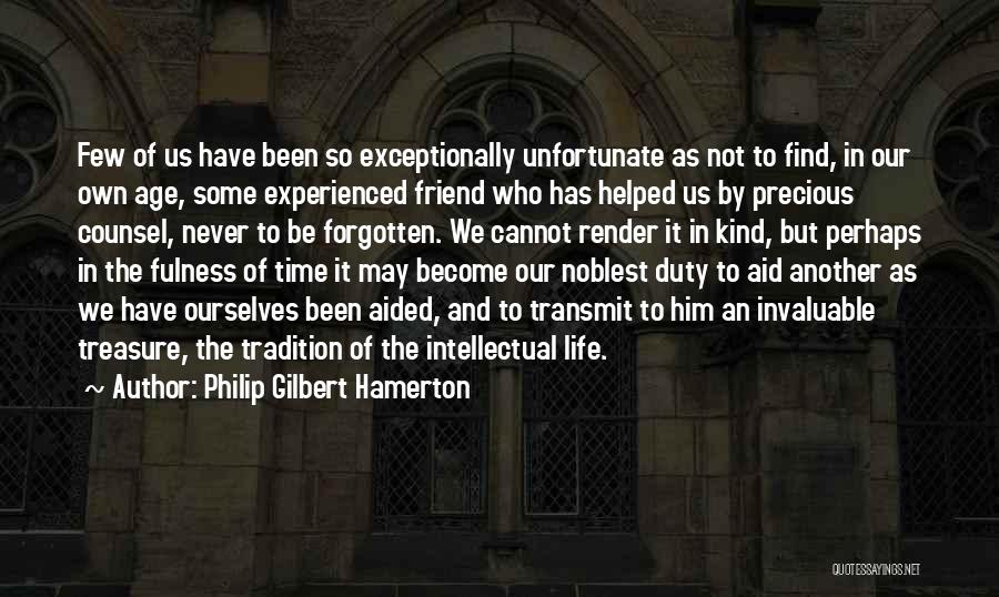 Philip Gilbert Hamerton Quotes: Few Of Us Have Been So Exceptionally Unfortunate As Not To Find, In Our Own Age, Some Experienced Friend Who