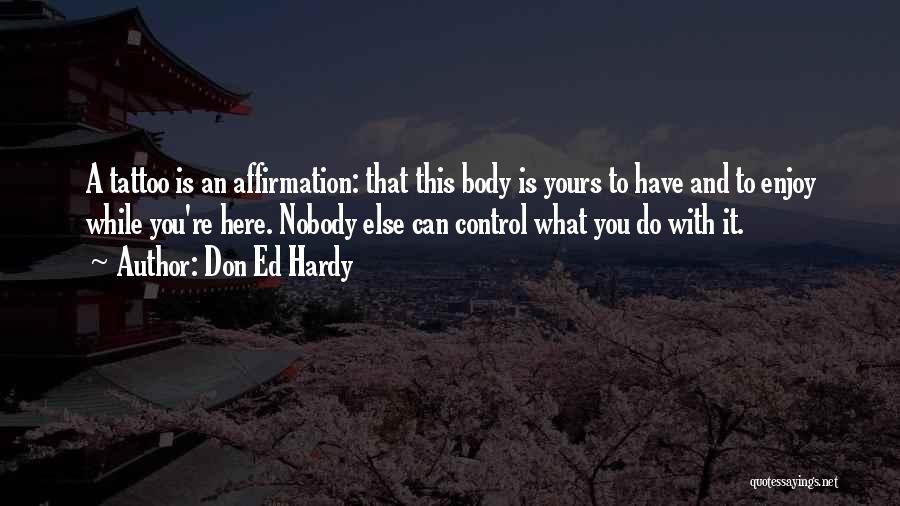 Don Ed Hardy Quotes: A Tattoo Is An Affirmation: That This Body Is Yours To Have And To Enjoy While You're Here. Nobody Else