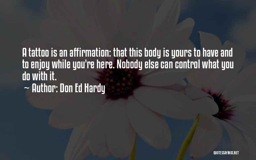 Don Ed Hardy Quotes: A Tattoo Is An Affirmation: That This Body Is Yours To Have And To Enjoy While You're Here. Nobody Else