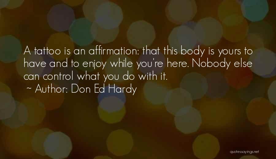 Don Ed Hardy Quotes: A Tattoo Is An Affirmation: That This Body Is Yours To Have And To Enjoy While You're Here. Nobody Else