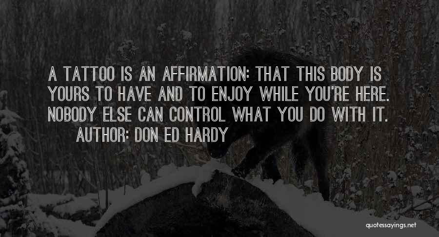 Don Ed Hardy Quotes: A Tattoo Is An Affirmation: That This Body Is Yours To Have And To Enjoy While You're Here. Nobody Else