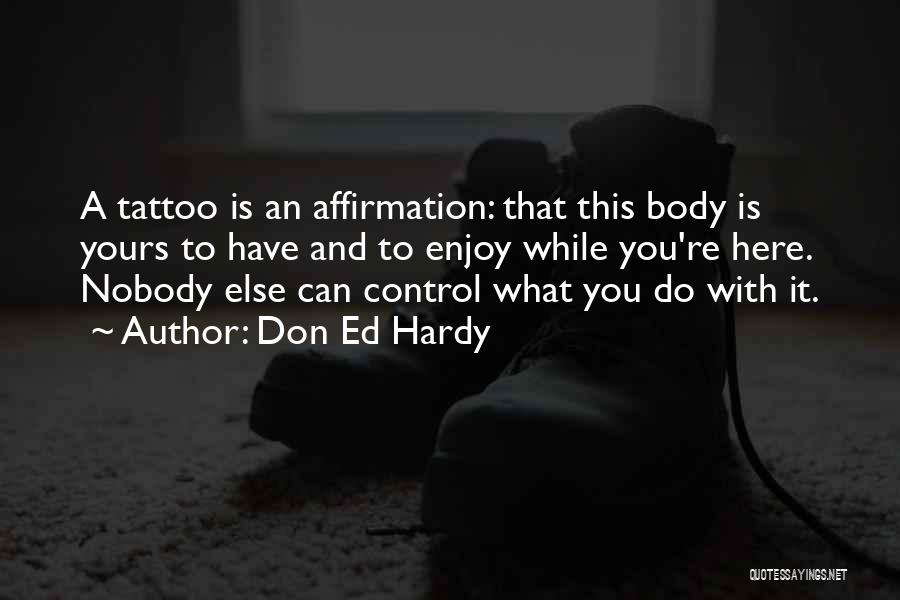 Don Ed Hardy Quotes: A Tattoo Is An Affirmation: That This Body Is Yours To Have And To Enjoy While You're Here. Nobody Else