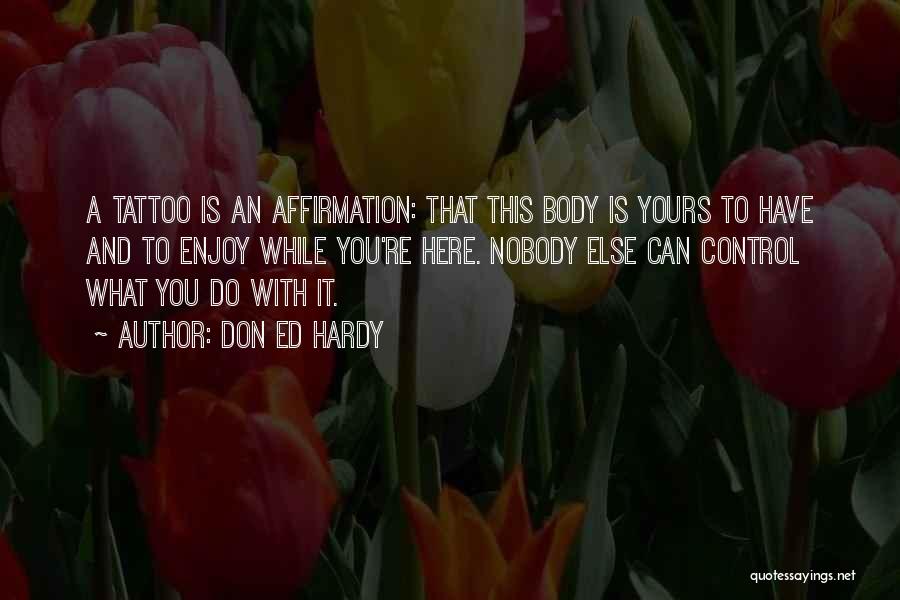 Don Ed Hardy Quotes: A Tattoo Is An Affirmation: That This Body Is Yours To Have And To Enjoy While You're Here. Nobody Else