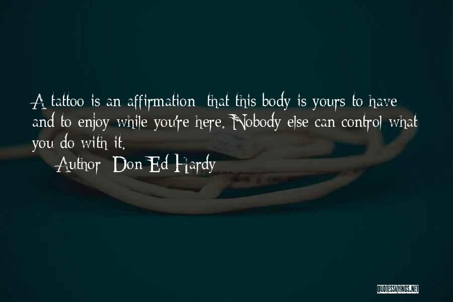 Don Ed Hardy Quotes: A Tattoo Is An Affirmation: That This Body Is Yours To Have And To Enjoy While You're Here. Nobody Else