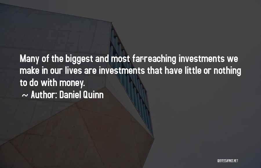 Daniel Quinn Quotes: Many Of The Biggest And Most Far-reaching Investments We Make In Our Lives Are Investments That Have Little Or Nothing