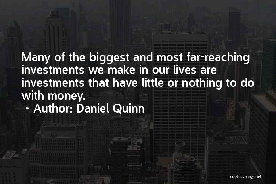 Daniel Quinn Quotes: Many Of The Biggest And Most Far-reaching Investments We Make In Our Lives Are Investments That Have Little Or Nothing