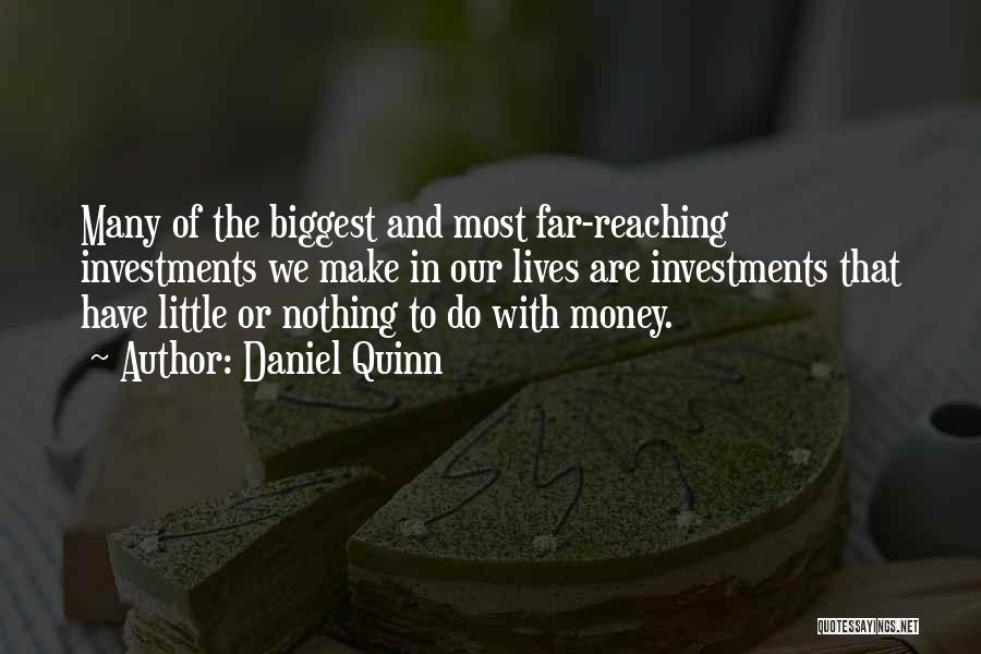 Daniel Quinn Quotes: Many Of The Biggest And Most Far-reaching Investments We Make In Our Lives Are Investments That Have Little Or Nothing