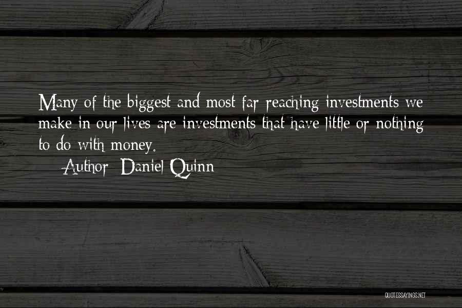 Daniel Quinn Quotes: Many Of The Biggest And Most Far-reaching Investments We Make In Our Lives Are Investments That Have Little Or Nothing