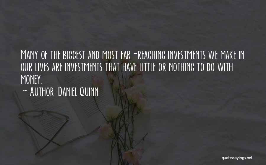 Daniel Quinn Quotes: Many Of The Biggest And Most Far-reaching Investments We Make In Our Lives Are Investments That Have Little Or Nothing