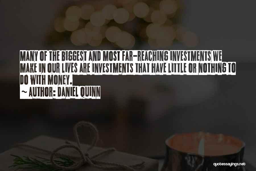 Daniel Quinn Quotes: Many Of The Biggest And Most Far-reaching Investments We Make In Our Lives Are Investments That Have Little Or Nothing