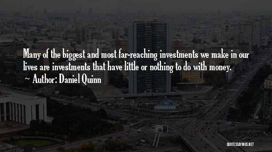 Daniel Quinn Quotes: Many Of The Biggest And Most Far-reaching Investments We Make In Our Lives Are Investments That Have Little Or Nothing