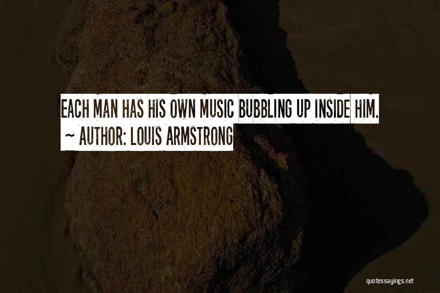 Louis Armstrong Quotes: Each Man Has His Own Music Bubbling Up Inside Him.