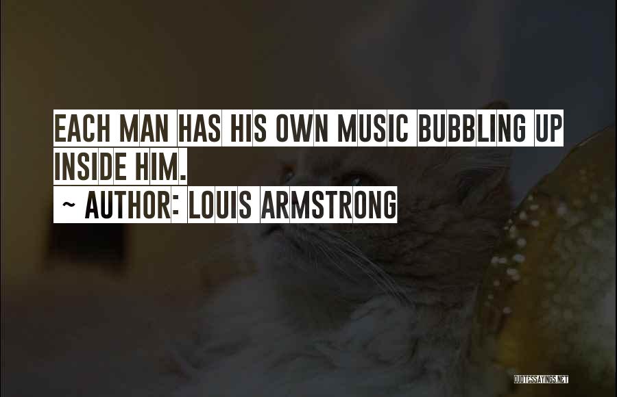 Louis Armstrong Quotes: Each Man Has His Own Music Bubbling Up Inside Him.