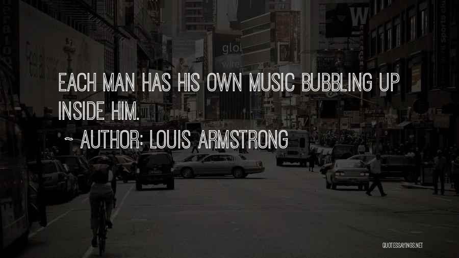 Louis Armstrong Quotes: Each Man Has His Own Music Bubbling Up Inside Him.