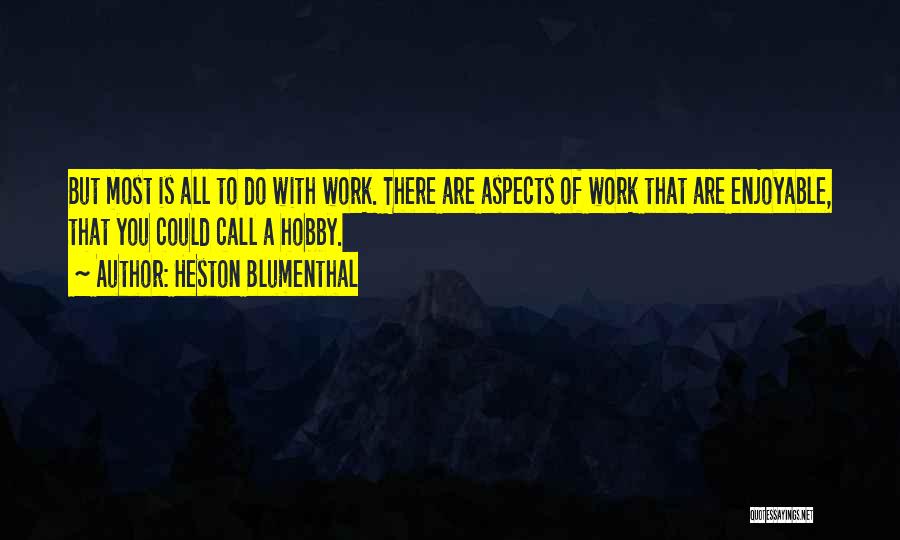 Heston Blumenthal Quotes: But Most Is All To Do With Work. There Are Aspects Of Work That Are Enjoyable, That You Could Call