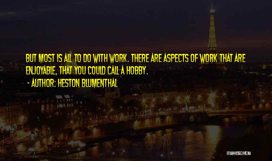Heston Blumenthal Quotes: But Most Is All To Do With Work. There Are Aspects Of Work That Are Enjoyable, That You Could Call