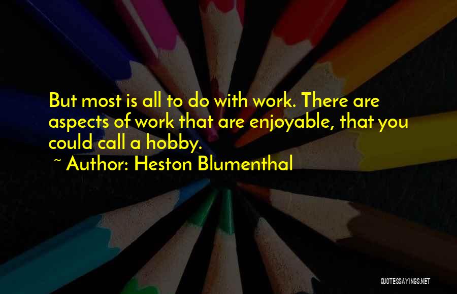 Heston Blumenthal Quotes: But Most Is All To Do With Work. There Are Aspects Of Work That Are Enjoyable, That You Could Call