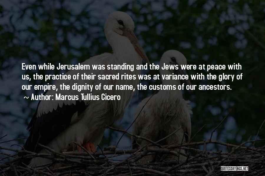 Marcus Tullius Cicero Quotes: Even While Jerusalem Was Standing And The Jews Were At Peace With Us, The Practice Of Their Sacred Rites Was