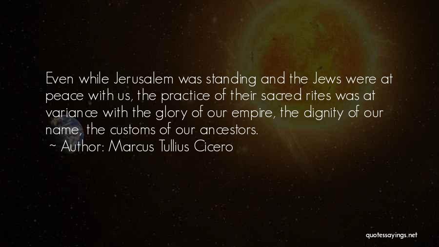 Marcus Tullius Cicero Quotes: Even While Jerusalem Was Standing And The Jews Were At Peace With Us, The Practice Of Their Sacred Rites Was