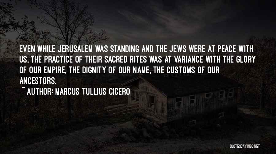 Marcus Tullius Cicero Quotes: Even While Jerusalem Was Standing And The Jews Were At Peace With Us, The Practice Of Their Sacred Rites Was