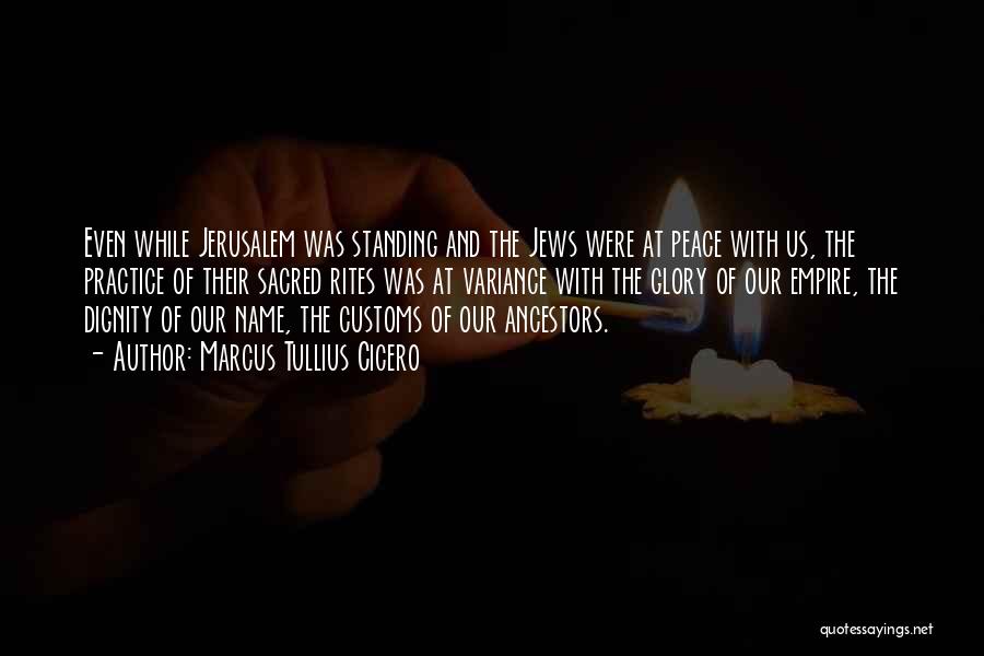 Marcus Tullius Cicero Quotes: Even While Jerusalem Was Standing And The Jews Were At Peace With Us, The Practice Of Their Sacred Rites Was