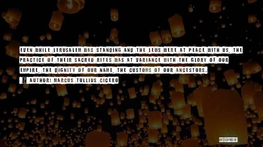 Marcus Tullius Cicero Quotes: Even While Jerusalem Was Standing And The Jews Were At Peace With Us, The Practice Of Their Sacred Rites Was