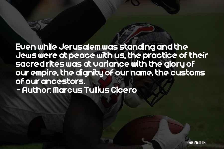 Marcus Tullius Cicero Quotes: Even While Jerusalem Was Standing And The Jews Were At Peace With Us, The Practice Of Their Sacred Rites Was