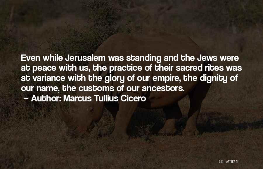 Marcus Tullius Cicero Quotes: Even While Jerusalem Was Standing And The Jews Were At Peace With Us, The Practice Of Their Sacred Rites Was